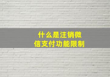 什么是注销微信支付功能限制