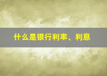 什么是银行利率、利息