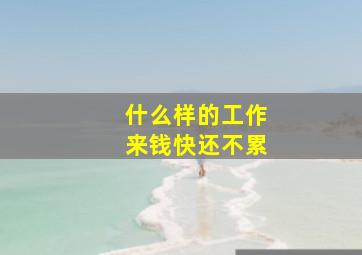 什么样的工作来钱快还不累