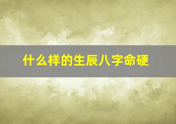 什么样的生辰八字命硬