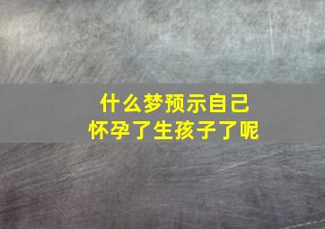 什么梦预示自己怀孕了生孩子了呢