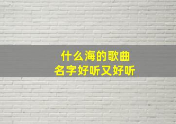 什么海的歌曲名字好听又好听