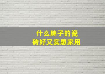 什么牌子的瓷砖好又实惠家用