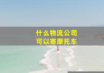 什么物流公司可以寄摩托车