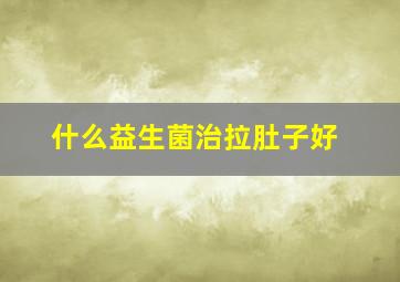 什么益生菌治拉肚子好