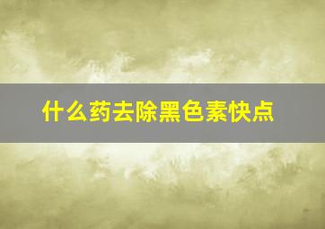 什么药去除黑色素快点