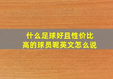 什么足球好且性价比高的球员呢英文怎么说