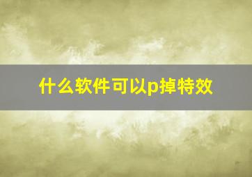 什么软件可以p掉特效