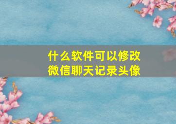 什么软件可以修改微信聊天记录头像