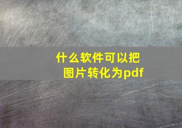 什么软件可以把图片转化为pdf