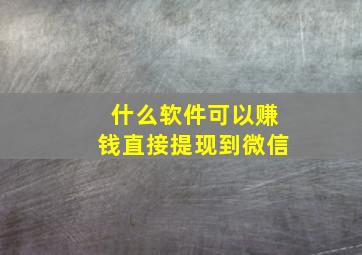 什么软件可以赚钱直接提现到微信