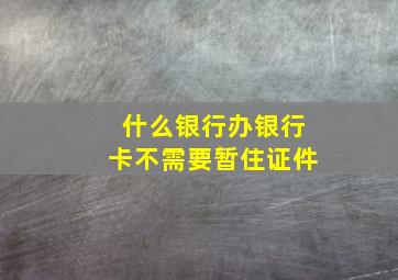 什么银行办银行卡不需要暂住证件