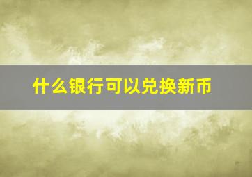 什么银行可以兑换新币