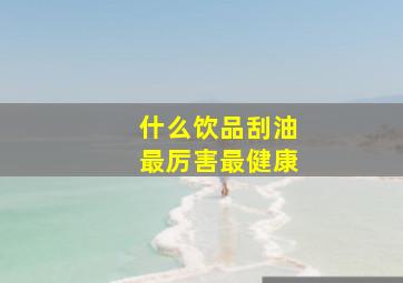 什么饮品刮油最厉害最健康