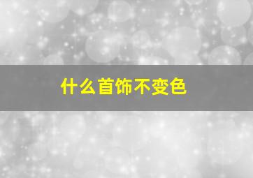 什么首饰不变色