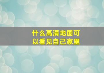 什么高清地图可以看见自己家里