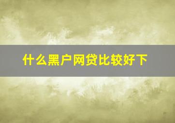 什么黑户网贷比较好下