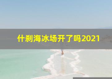 什刹海冰场开了吗2021