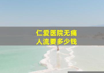 仁爱医院无痛人流要多少钱