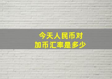 今天人民币对加币汇率是多少