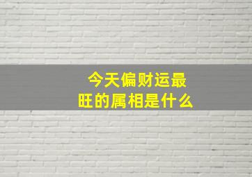 今天偏财运最旺的属相是什么