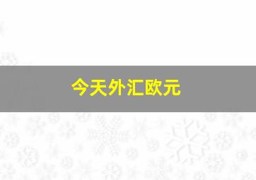 今天外汇欧元