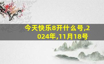 今天快乐8开什么号,2024年,11月18号