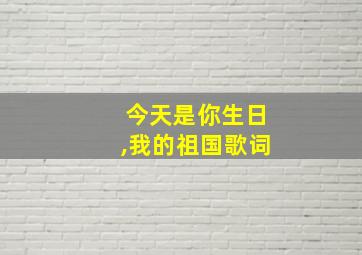 今天是你生日,我的祖国歌词