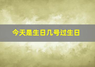 今天是生日几号过生日