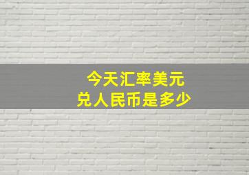 今天汇率美元兑人民币是多少