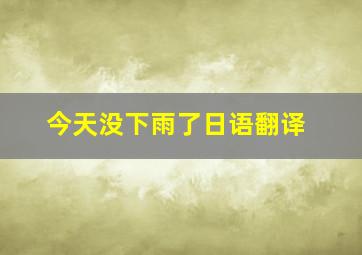 今天没下雨了日语翻译