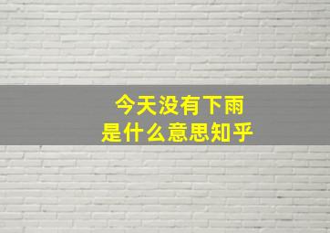 今天没有下雨是什么意思知乎