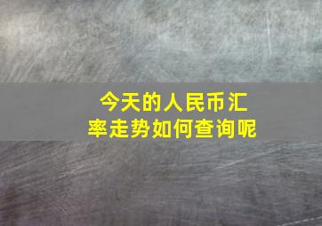 今天的人民币汇率走势如何查询呢