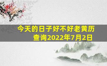 今天的日子好不好老黄历查询2022年7月2日