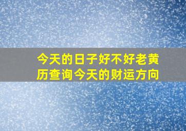 今天的日子好不好老黄历查询今天的财运方向