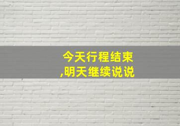 今天行程结束,明天继续说说