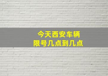 今天西安车辆限号几点到几点