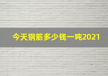 今天钢筋多少钱一吨2021