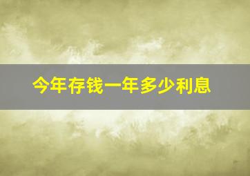 今年存钱一年多少利息