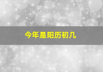 今年是阳历初几