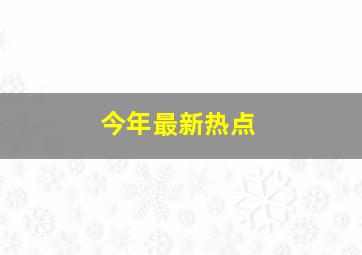 今年最新热点