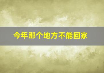 今年那个地方不能回家