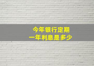 今年银行定期一年利息是多少