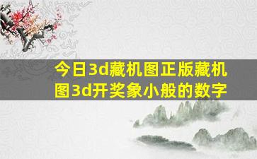 今日3d藏机图正版藏机图3d开奖象小般的数字