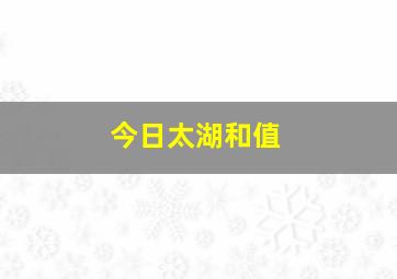 今日太湖和值