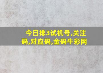 今日排3试机号,关注码,对应码,金码牛彩网