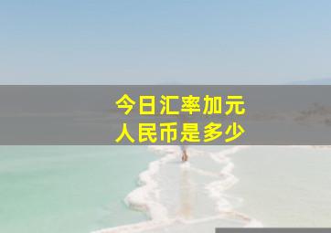 今日汇率加元人民币是多少