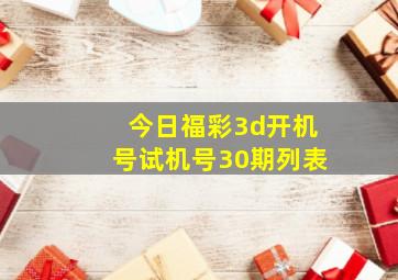 今日福彩3d开机号试机号30期列表