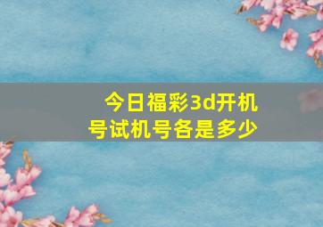 今日福彩3d开机号试机号各是多少