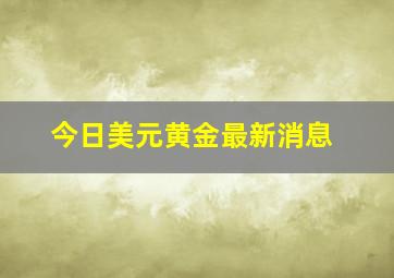 今日美元黄金最新消息